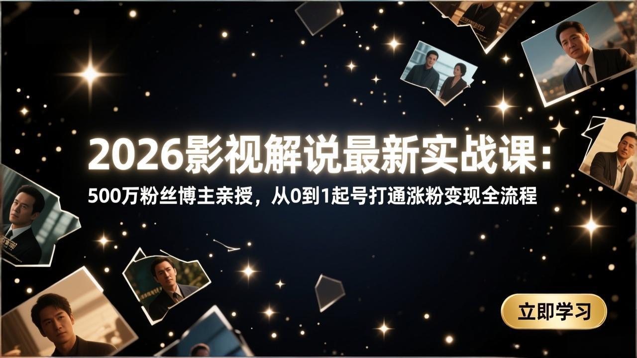 （17530期）2026影视解说最新实战课：500万粉丝博主亲授，从0到1起号打通涨粉变现全流程-知享资源网