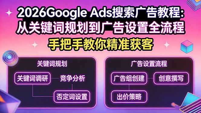 （17641期）2026Google Ads搜索广告教程：从关键词规划到广告设置全流程，手把手教你精准获客-知享资源网