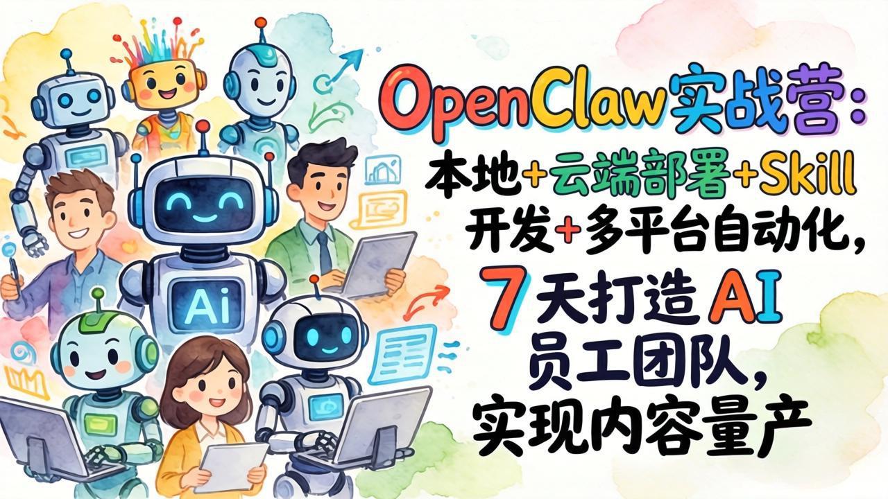 （17673期）OpenClaw实战营-更新：本地+云端部署+Skill开发+多平台自动化，7天打造AI员工团队+实现内容量产-知享资源网