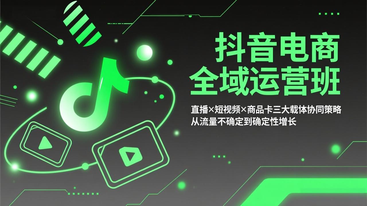 （17550期）抖音电商全域运营班：直播×短视频×商品卡三大载体协同策略，从流量不确定到确定性增长-知享资源网