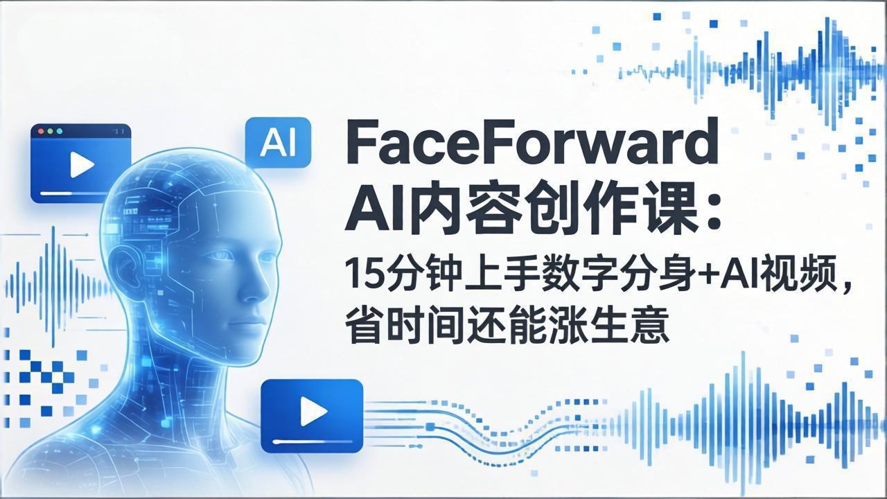 （17681期）FaceForward AI内容创作课：15分钟上手数字分身+AI视频，省时间还能涨生意-知享资源网
