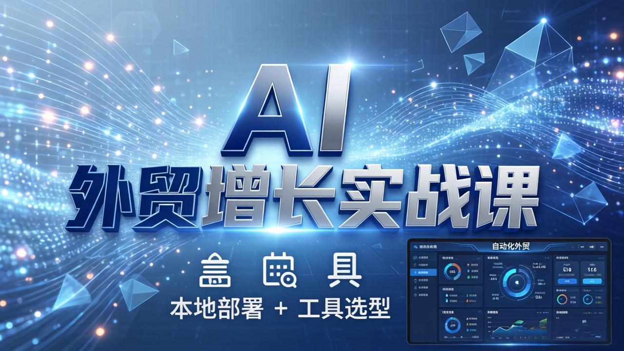 （17784期）AI 外贸增长实战课：本地部署 + 工具选型，一站式搭建可落地自动化外贸系统-知享资源网