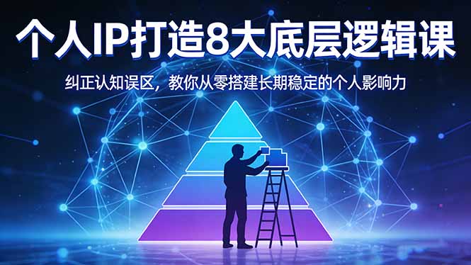 （17811期）付费文章：个人IP打造8大底层逻辑课：纠正认知误区，教你从零搭建长期稳定的个人影响力-知享资源网