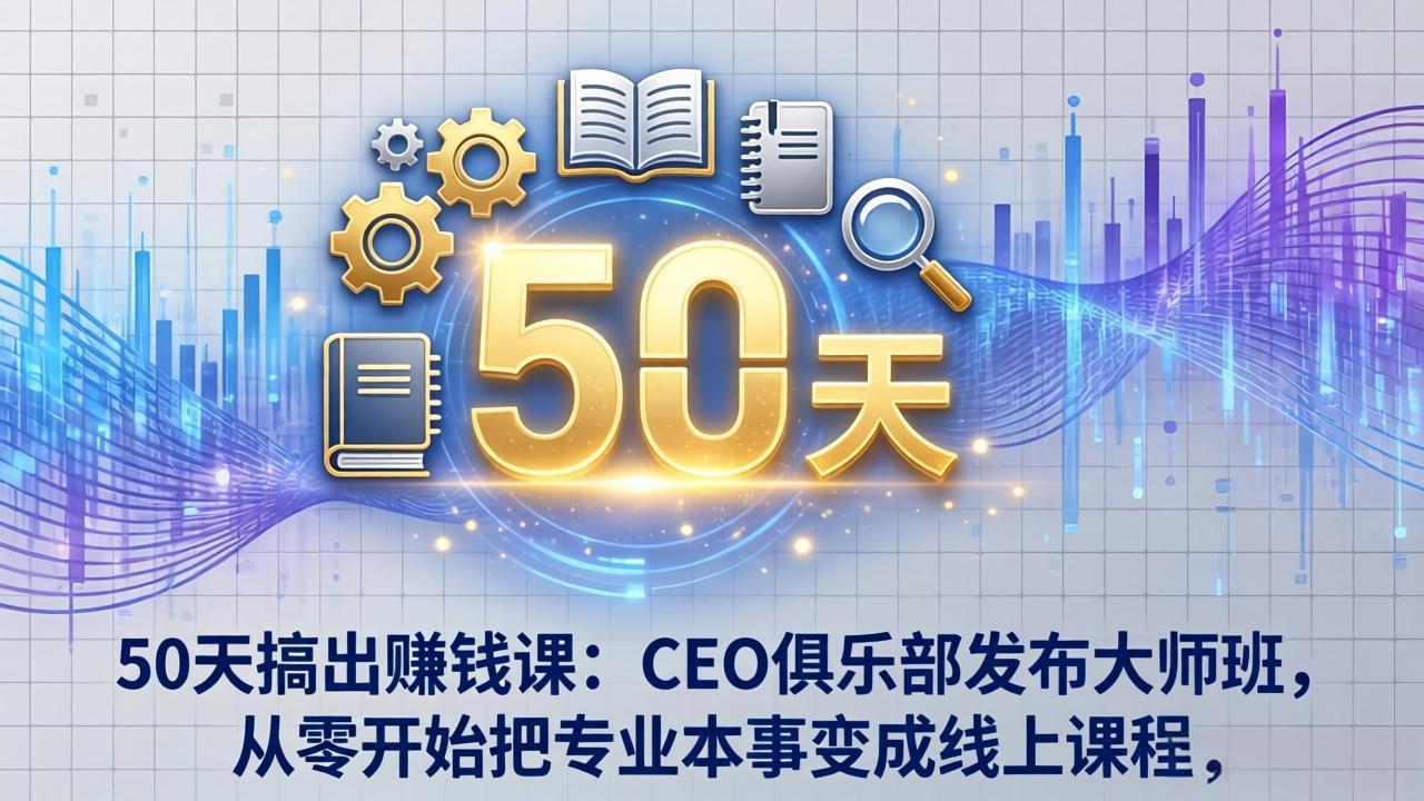 （17712期）50天搞出赚钱课：CEO俱乐部发布大师班，从零开始把专业本事变成线上课程-知享资源网