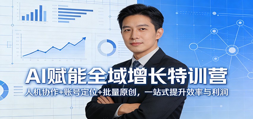AI赋能全域增长特训营：人机协作+账号定位+批量原创，一站式提升效率与利润-知享资源网