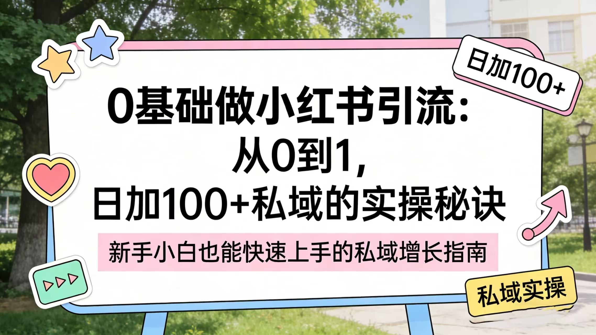 0 基础做小红书引流：从 0 到 1，日加 100 + 私域的实操秘诀-知享资源网