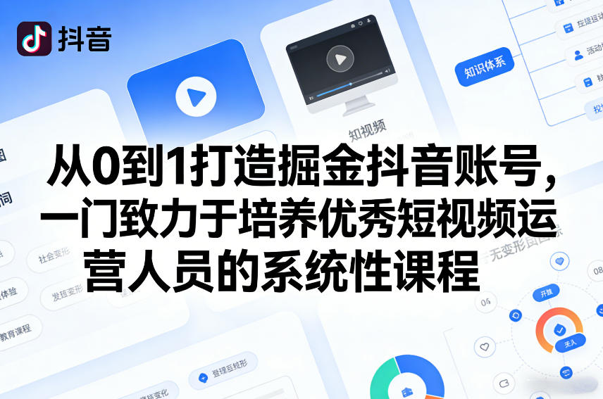 从0到1打造掘金抖音账号，一门致力于培养优秀短视频运营人员的系统性课程-知享资源网