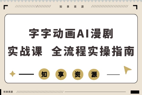 零基础速成！字字动画AI漫剧实战课，学完即赚，单人月入轻松过万-知享资源网
