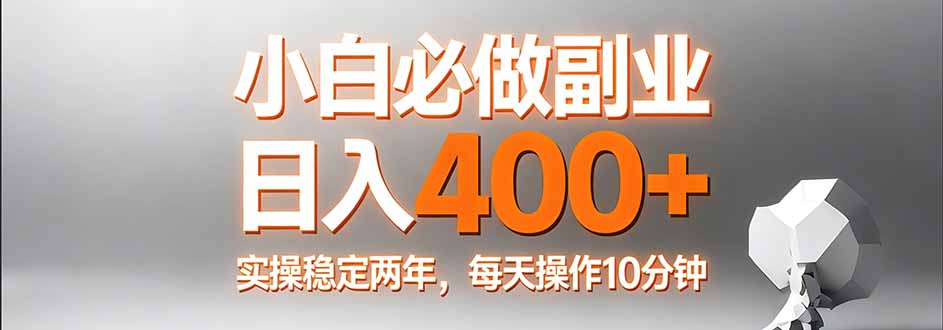 （17648期）小白必做副业日入400+，真实实操稳定两年，每天操作10分钟-知享资源网