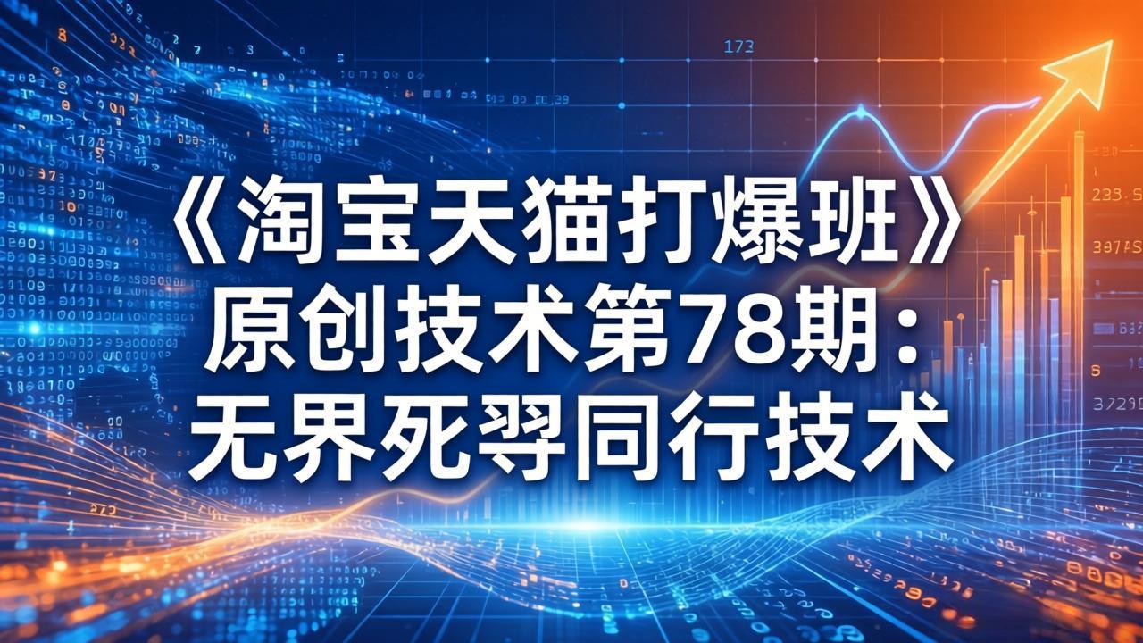 （17738期）《淘宝天猫打爆班》原创技术第78期：无界死怼同行技术-知享资源网