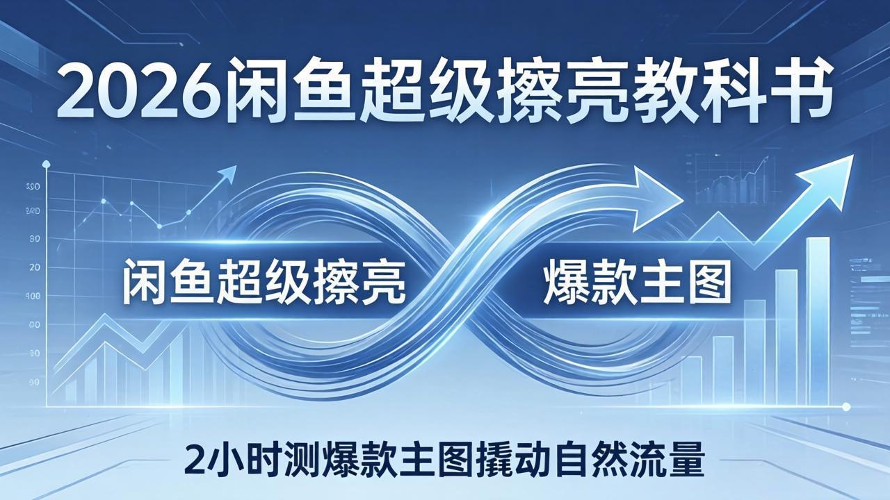 （17804期）2026闲鱼超级擦亮教科书：底层逻辑出价×转化率，2小时测爆款主图撬动自然流量-知享资源网
