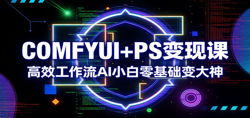 COMFYUI+PS变现课：高效工作流AI小白零基础变大神-知享资源网