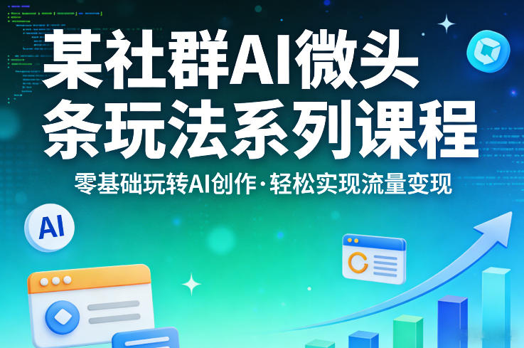 某社群的AI微头条玩法系列课程，零基础玩转AI创作，轻松实现流量变现-知享资源网