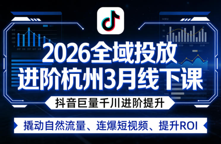 2026全域投放进阶杭州3月线下课，抖音巨量千川进阶提升，撬动自然流量、连爆短视频、提升ROI-知享资源网