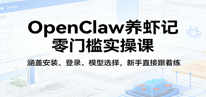 OpenClaw养虾记零门槛实操课：涵盖安装、登录、模型选择，新手直接跟着练-知享资源网
