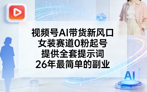 视频号AI带货新风口，女装赛道0粉起号，提供全套提示词，26年最简单的副业-知享资源网