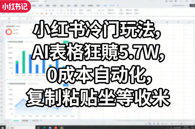 小红书冷门玩法，AI表格狂賺5.7W，0成本自动化，复制粘贴坐等收米-知享资源网