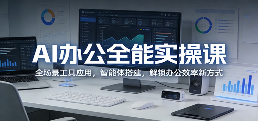 AI办公全能实操课：全场景工具应用，智能体搭建，解锁办公效率新方式-知享资源网