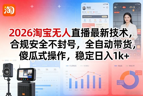 2026淘宝无人直播最新技术，合规安全不封号，全自动带货，傻瓜式操作，稳定日入1k+【揭秘】-知享资源网