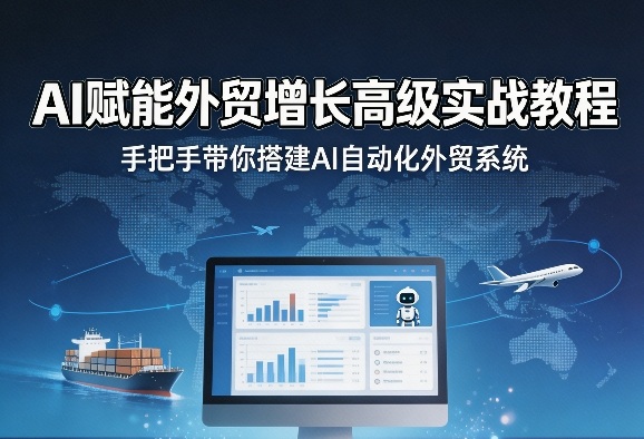 AI赋能外贸增长高级实战教程，手把手带你搭建AI自动化外贸系统-知享资源网