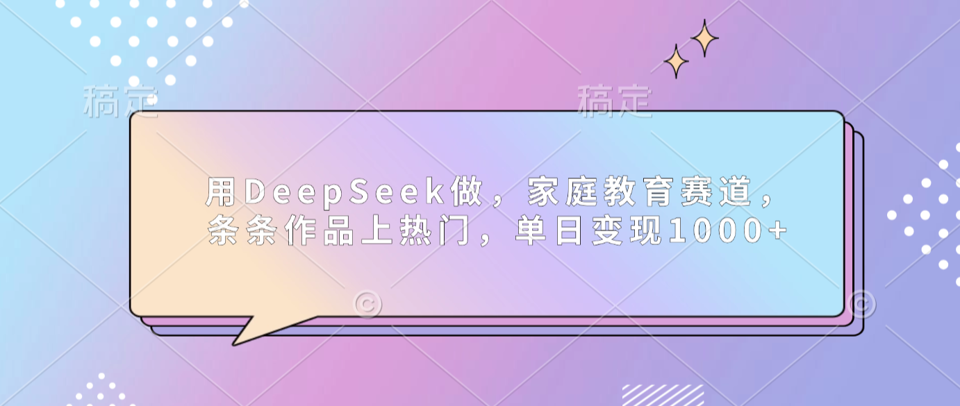 用DeepSeek做家庭教育赛道,条条作品上热门,单日可变现1000+-知享资源网