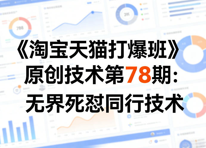 《淘宝天猫打爆班》原创技术第78期：无界死怼同行技术-知享资源网