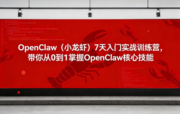 OpenClaw（小龙虾）7天入门实战训练营，带你从0到1掌握OpenClaw核心技能-知享资源网