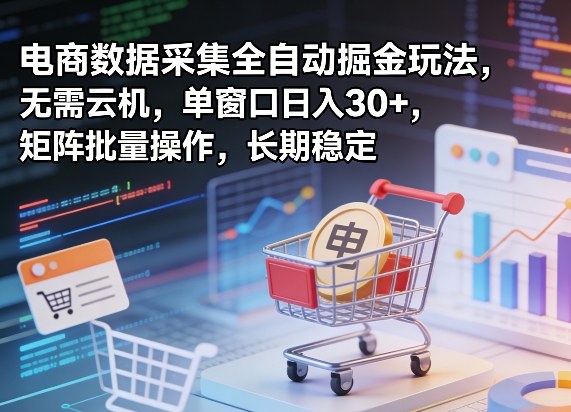 独家电商数据采集全自动掘金玩法，无需云机，单窗口日入30+，矩阵批量操作，长期稳定【揭秘】-知享资源网