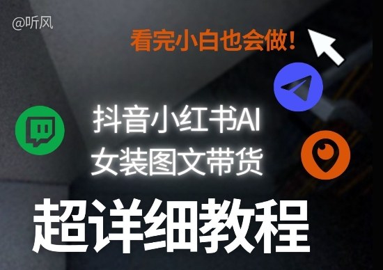 抖音小红书AI女装图文带货教程全拆解！小白看了也会做，可批量可矩阵玩法-知享资源网