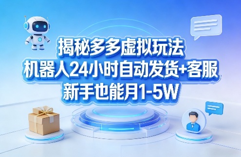 揭秘多多虚拟玩法，机器人24小时自动发货+客服，新手也能月1-5W！-知享资源网