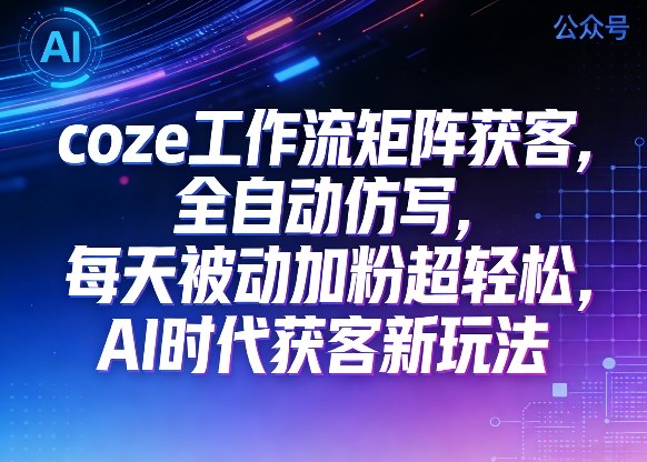 公众号coze工作流矩阵获客，全自动仿写，每天被动加粉超轻松，AI时代获客新玩法-知享资源网