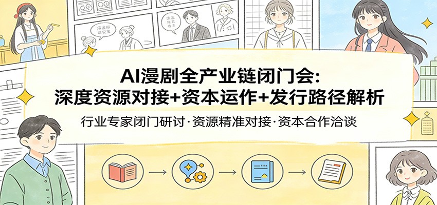 AI漫剧全产业链闭门会：深度资源对接+资本运作+发行路径解析-知享资源网