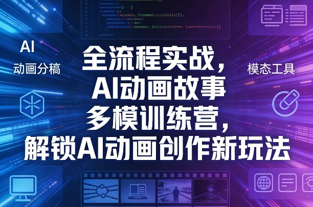全流程实战，AI动画故事多模训练营，解锁AI动画创作新玩法-知享资源网
