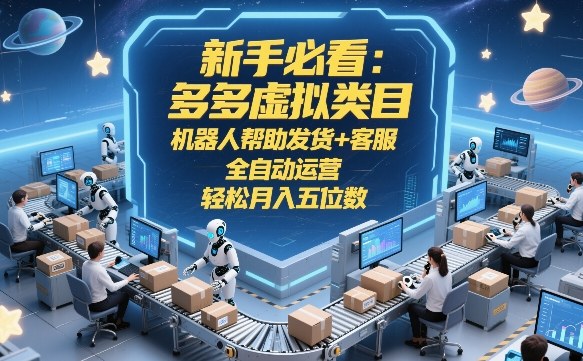 新手必看：多多虚拟类目，机器人帮助发货+客服，全自动运营，轻松月入五位数【揭秘】-知享资源网
