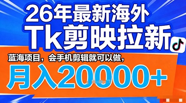 2026年最新海外Tk剪映拉新，蓝海项目，会手机剪辑就可以做，月入2W＋【揭秘】-知享资源网