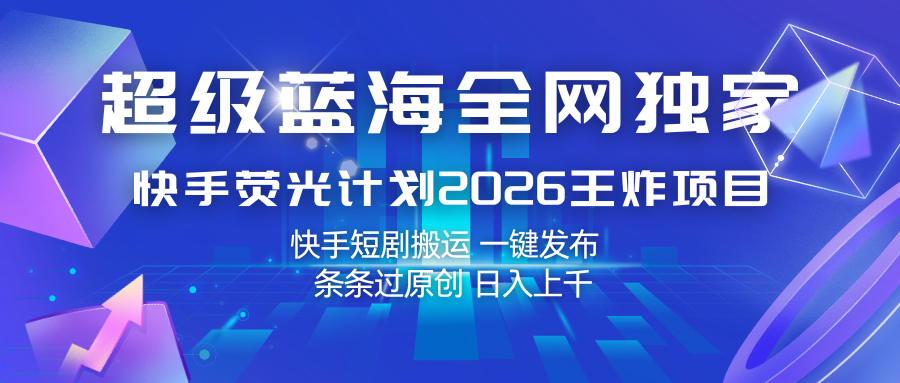 快手荧光计划2026王炸项目， 日入上千，快手短剧搬运，一键发布，条条过原创-知享资源网