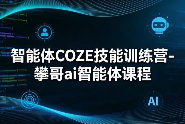 智能体COZE技能训练营-攀哥ai智能体课程-知享资源网