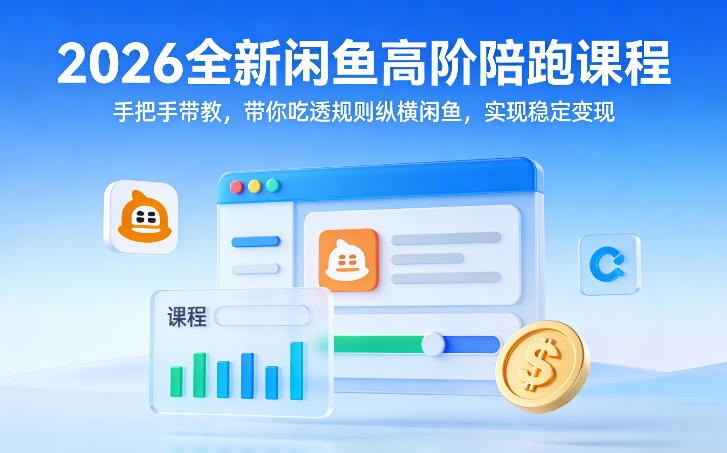 2026全新闲鱼高阶陪跑课程，手把手带教，带你吃透规则纵横闲鱼，实现稳定变现-知享资源网