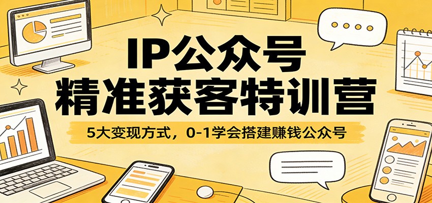 IP公众号精准获客特训营：5大变现方式，0-1学会搭建赚钱公众号-知享资源网