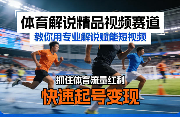 体育解说精品视频赛道，教你用专业解说赋能短视频，抓住体育流量红利，快速起号变现-知享资源网