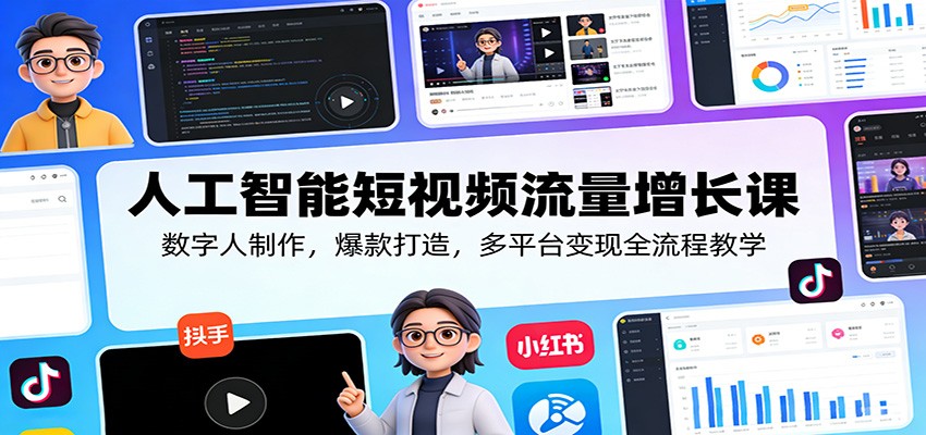 人工智能短视频流量增长课：数字人制作，爆款打造，多平台变现全流程教学-知享资源网