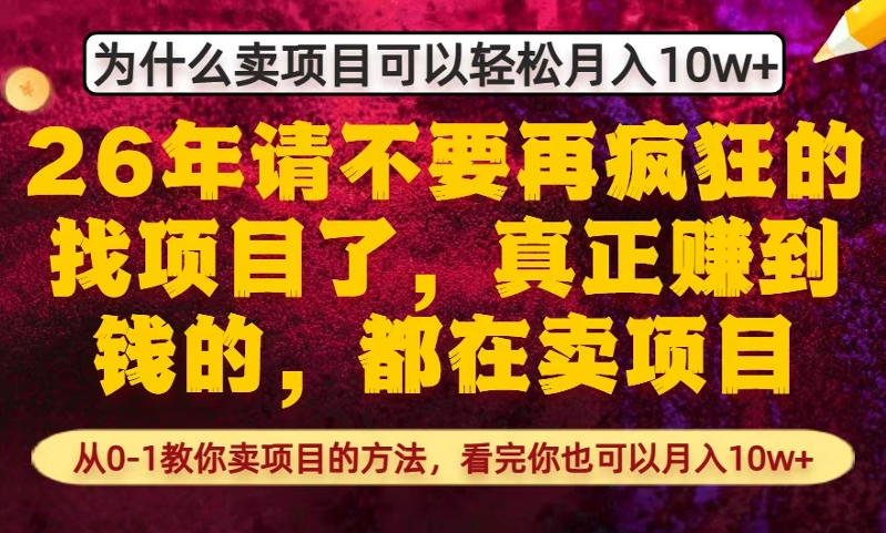 为什么真正賺到钱的都在卖项目，从0-1教你卖项目的方法，看完你也可以月入10w+【揭秘】-知享资源网