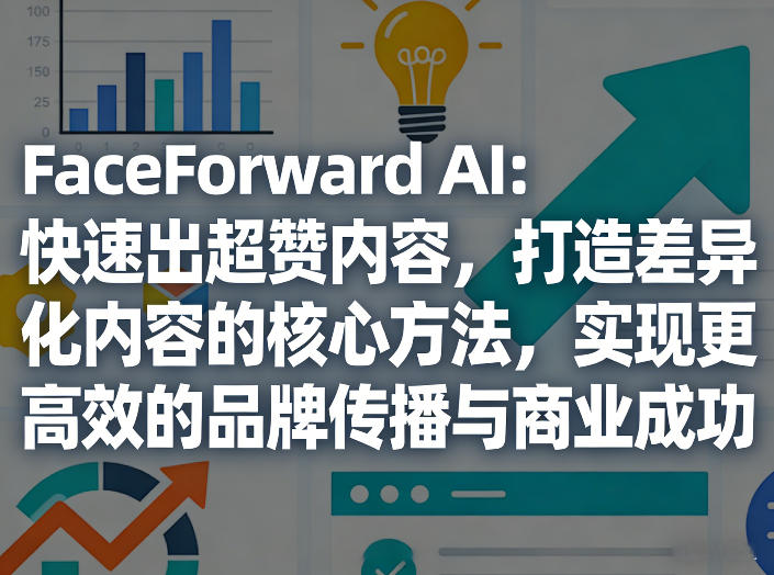 FaceForward AI：快速出超赞内容，打造差异化内容的核心方法，实现更高效的品牌传播与商业成功-知享资源网