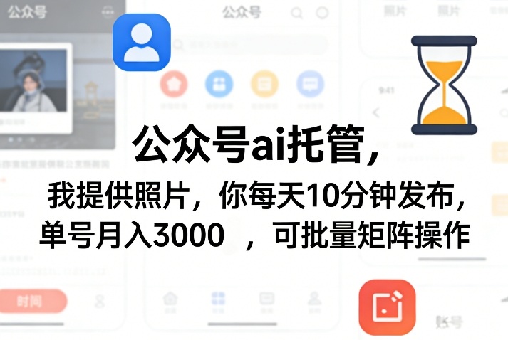 公众号ai托管，我提供照片，你每天10分钟发布，单号月入3000＋，可批量矩阵操作【揭秘】-知享资源网
