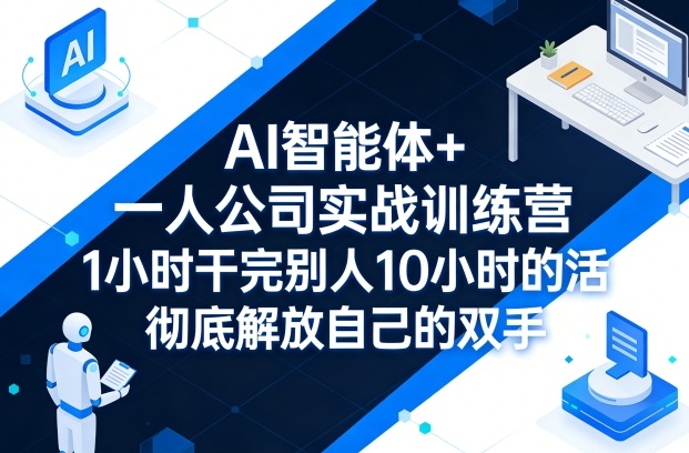 AI智能体+一人公司实战训练营，1小时干完别人10小时的活，彻底解放自己的双手-知享资源网