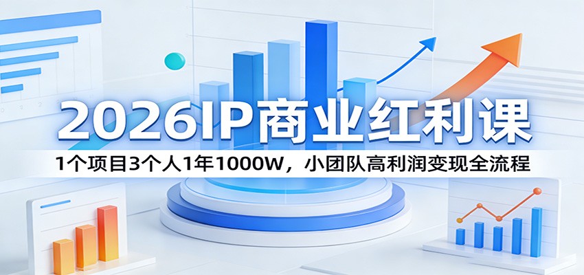 2026IP商业红利课：1个项目3个人1年1000W，小团队高利润变现全流程-知享资源网