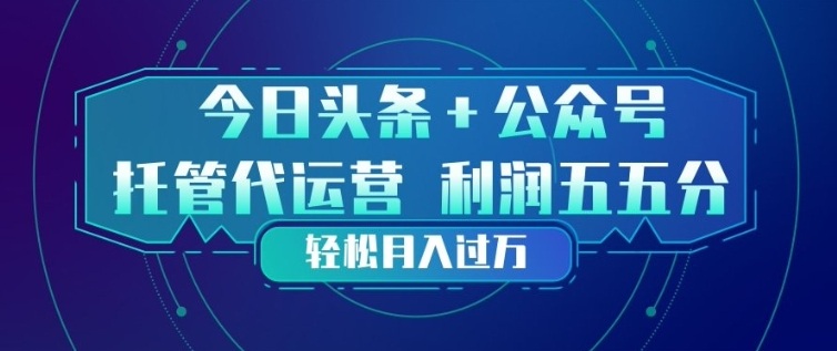 今日头条+公众号双重代运营模式，每天花费十分钟发布，单日稳定变现3张+【揭秘】-知享资源网