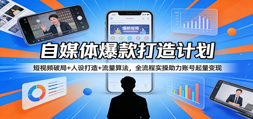 自媒体爆款打造计划：短视频破局+人设打造+流量算法，全流程实操助力账号起量变现-知享资源网