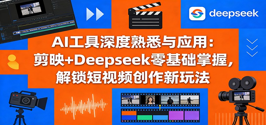 AI工具深度熟悉与应用：剪映+Deepseek零基础掌握，解锁短视频创作新玩法-知享资源网