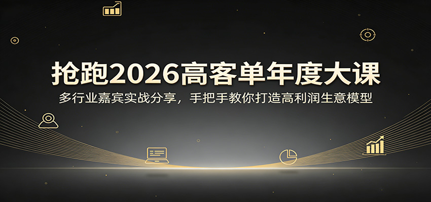 抢跑2026高客单年度大课：多行业嘉宾实战分享，手把手教你打造高利润生意模型-知享资源网